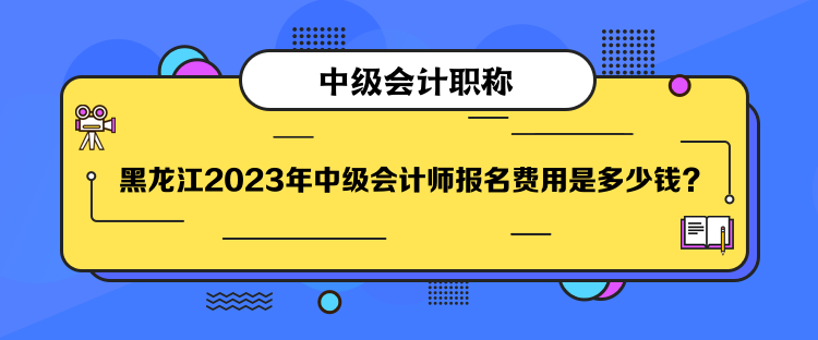 黑龍江2023年中級(jí)會(huì)計(jì)師報(bào)名費(fèi)用是多少錢？