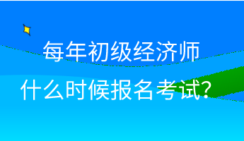 每年初級(jí)經(jīng)濟(jì)師什么時(shí)候報(bào)名考試？