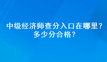 中級經(jīng)濟師查分入口在哪里？多少分合格？