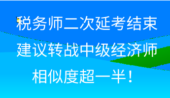 稅務(wù)師二次延考結(jié)束 建議轉(zhuǎn)戰(zhàn)中級(jí)經(jīng)濟(jì)師 相似度超一半！