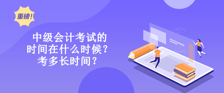 中級會計考試的時間在什么時候？考多長時間？