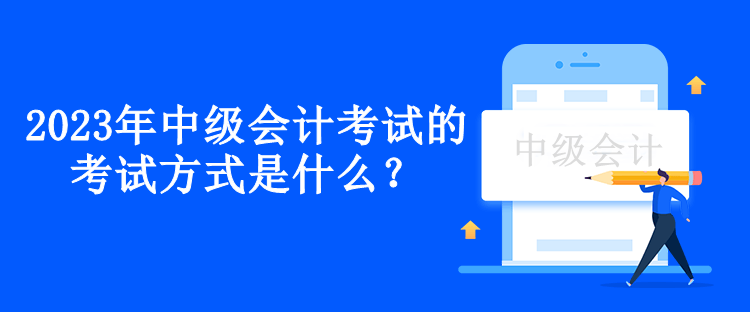 2023年中級(jí)會(huì)計(jì)考試的考試方式是什么？