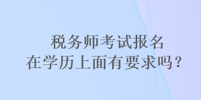 稅務師考試報名在學歷上面有要求嗎？