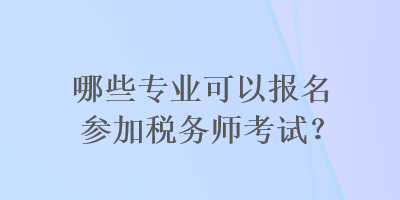 哪些專業(yè)可以報(bào)名參加稅務(wù)師考試？