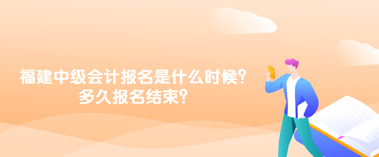 福建2023年中級(jí)會(huì)計(jì)報(bào)名時(shí)間是什么時(shí)候？多久報(bào)名結(jié)束？