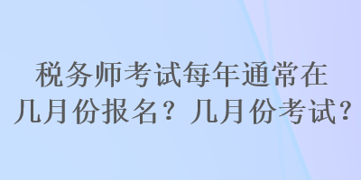 稅務(wù)師考試每年通常在幾月份報(bào)名？幾月份考試？