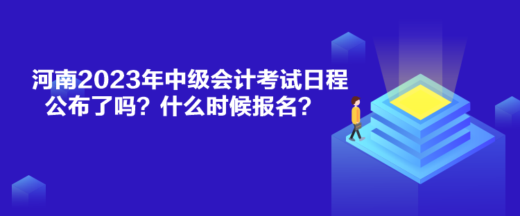 河南2023年中級(jí)會(huì)計(jì)考試日程公布了嗎？什么時(shí)候報(bào)名？