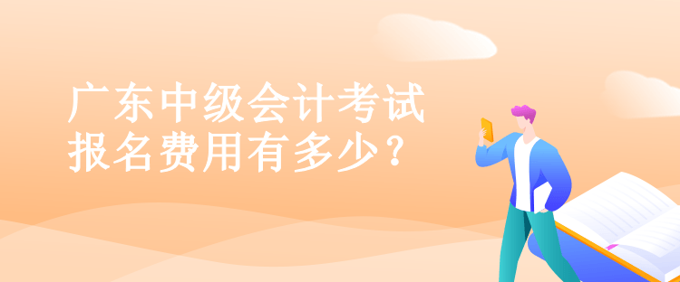 廣東中級會計考試報名費用有多少？