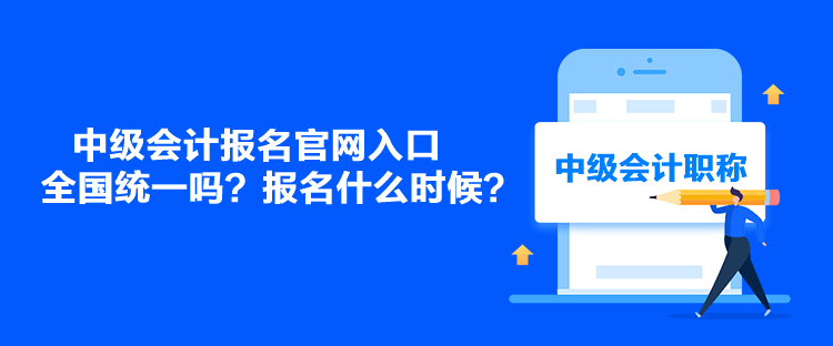 中級會計報名官網(wǎng)入口全國統(tǒng)一嗎？報名什么時候？