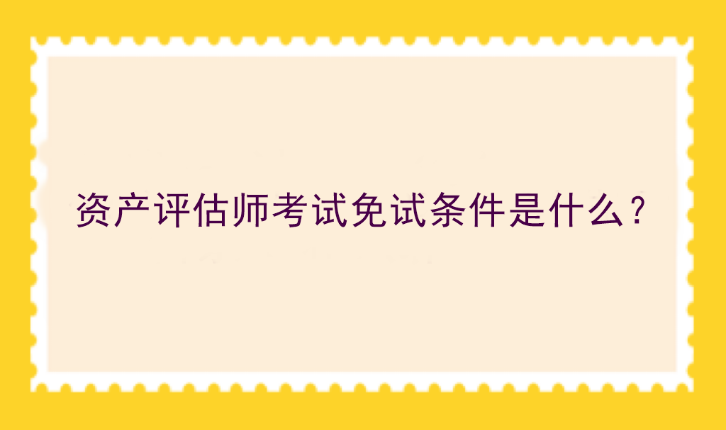 資產(chǎn)評(píng)估師考試免試條件是什么？