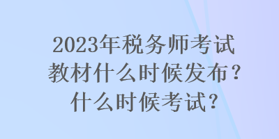 2023年稅務(wù)師考試教材什么時(shí)候發(fā)布？什么時(shí)候考試？