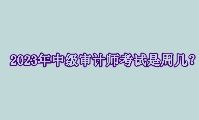 2023年中級審計師考試是周幾？