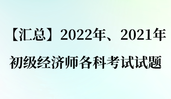 【匯總】2022年、2021年初級經(jīng)濟(jì)師各科考試試題