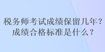 稅務師考試成績保留幾年？成績合格標準是什么？