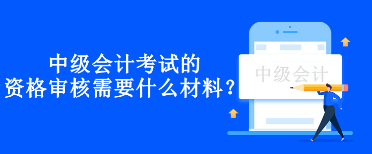 兵團(tuán)中級會計考試的資格審核需要什么材料？