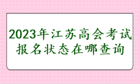 2023年江蘇高會考試報名狀態(tài)在哪查詢