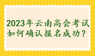 2023年云南高會考試如何確認報名成功？