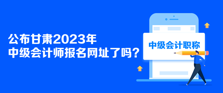 公布甘肅2023年中級(jí)會(huì)計(jì)師報(bào)名網(wǎng)址了嗎？