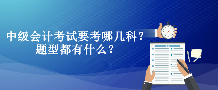 中級(jí)會(huì)計(jì)考試要考哪幾科？題型都有什么？