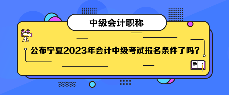 公布寧夏2023年會計中級考試報名條件了嗎？