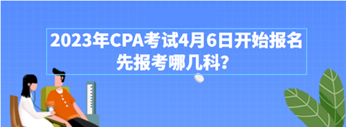 2023年CPA考試4月6日開始報(bào)名 先報(bào)考哪幾科？附超全搭配攻略>