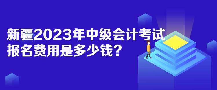 新疆2023年中級會計考試報名費用是多少錢？