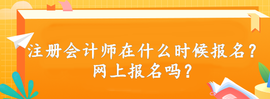 注冊(cè)會(huì)計(jì)師在什么時(shí)候報(bào)名？網(wǎng)上報(bào)名嗎？