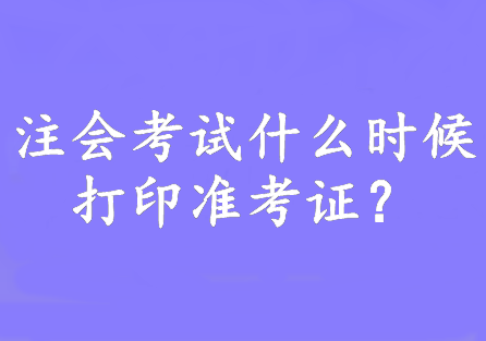 注會考試什么時候打印準考證？8月7日—22日