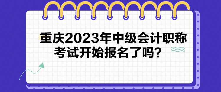 重慶2023年中級會計職稱考試開始報名了嗎？