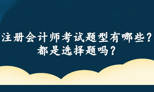 注冊會計師考試題型有哪些？都是選擇題嗎？