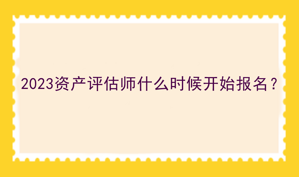 2023資產(chǎn)評(píng)估師什么時(shí)候開始報(bào)名？