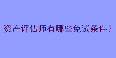 資產(chǎn)評(píng)估師有哪些免試條件？