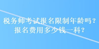 稅務師考試報名限制年齡嗎？報名費用多少錢一科？