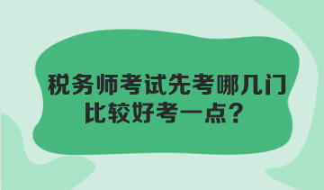 稅務(wù)師考試先考哪幾門比較好考一點(diǎn)？