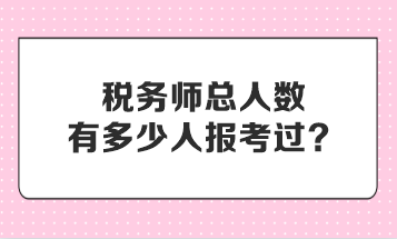 稅務(wù)師總?cè)藬?shù)有多少人報(bào)考過？