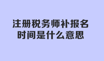 注冊(cè)稅務(wù)師補(bǔ)報(bào)名時(shí)間是什么意思