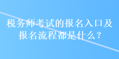 稅務(wù)師考試的報(bào)名入口及報(bào)名流程都是什么？