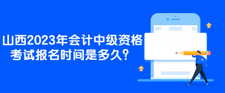 山西2023年會(huì)計(jì)中級(jí)資格考試報(bào)名時(shí)間是多久？