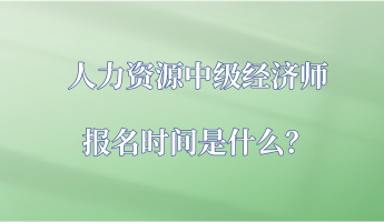 人力資源中級經(jīng)濟師報名時間是什么？