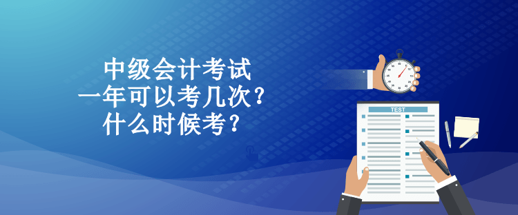 中級會計考試一年可以考幾次？什么時候考？