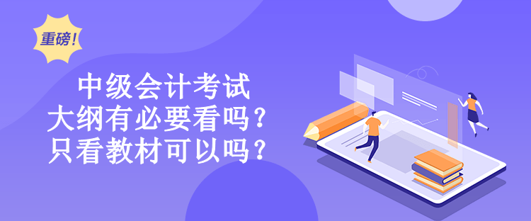 中級會計考試大綱有必要看嗎？只看教材可以嗎？