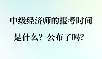 中級(jí)經(jīng)濟(jì)師的報(bào)考時(shí)間是什么？公布了嗎？