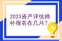 2023資產(chǎn)評(píng)估師補(bǔ)報(bào)名在幾月？