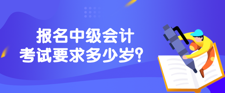 報名中級會計考試要求多少歲？