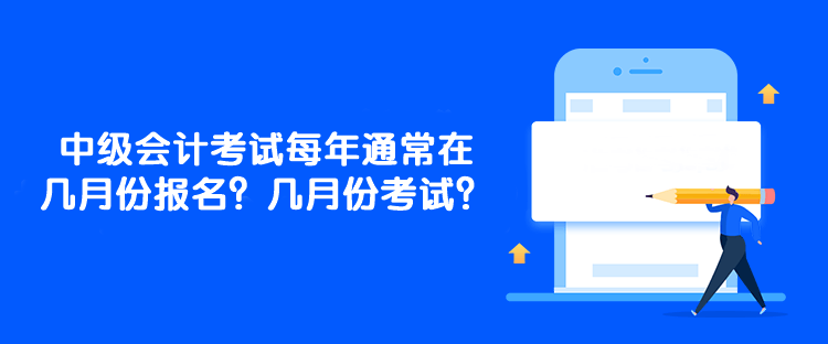 中級會計考試每年通常在幾月份報名？幾月份考試？