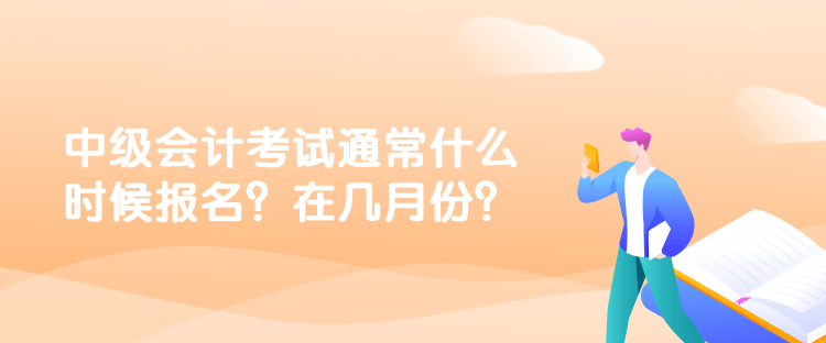 中級會計考試通常什么時候報名？在幾月份？