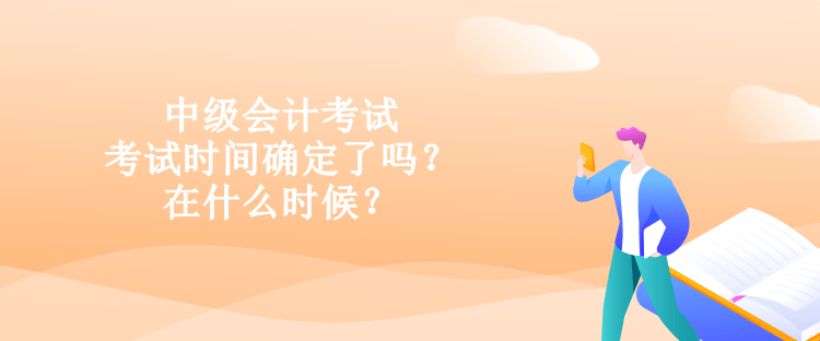 中級會計考試的考試時間確定了嗎？在什么時候？