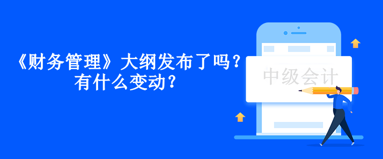 中級(jí)會(huì)計(jì)《財(cái)務(wù)管理》大綱發(fā)布了嗎？有什么變動(dòng)？