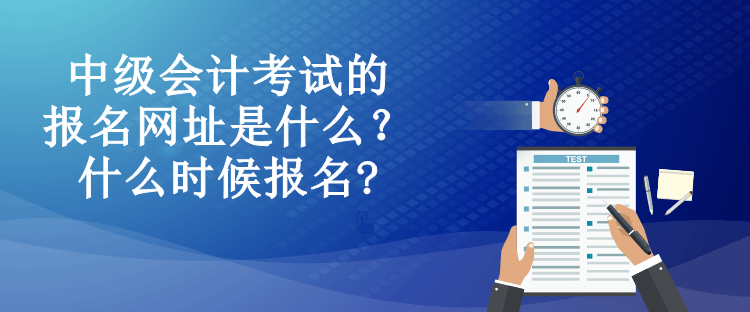 中級(jí)會(huì)計(jì)考試的報(bào)名網(wǎng)址是什么？什么時(shí)候報(bào)名?