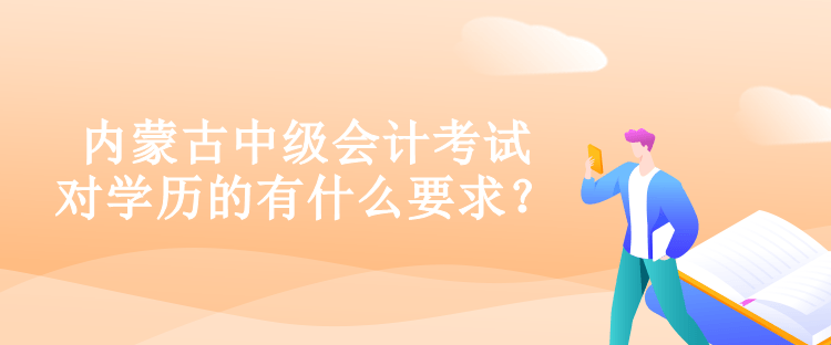 內(nèi)蒙古中級會計考試對學歷的有什么要求？